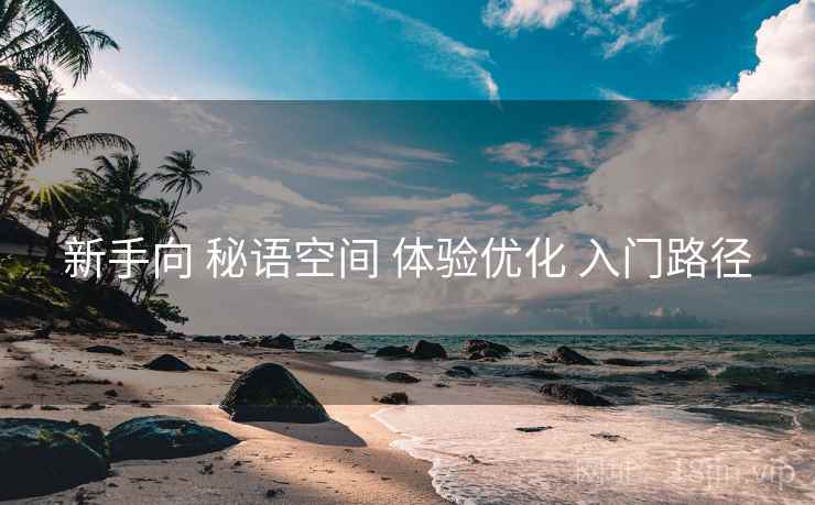 新手向 秘语空间 体验优化 入门路径