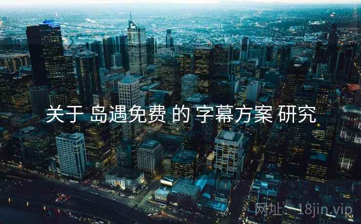 关于 岛遇免费 的 字幕方案 研究