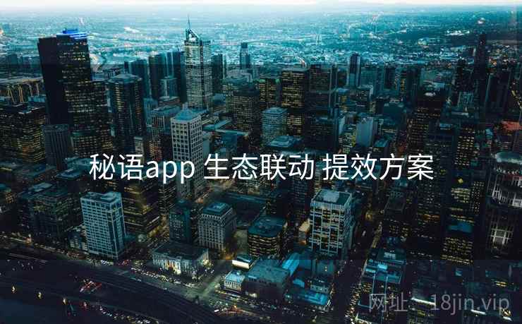 秘语app 生态联动 提效方案