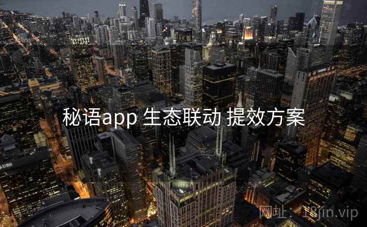 秘语app 生态联动 提效方案
