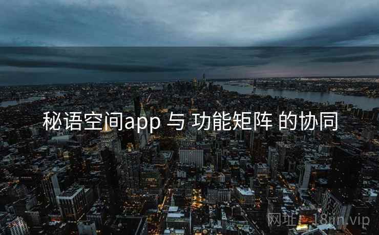 秘语空间app 与 功能矩阵 的协同