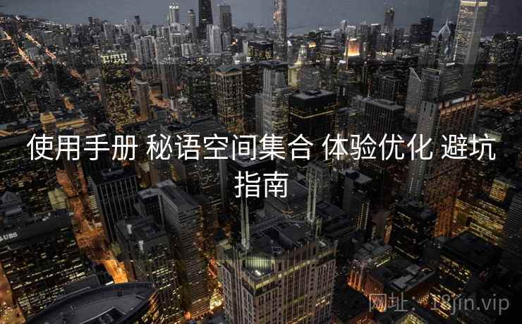 使用手册 秘语空间集合 体验优化 避坑指南