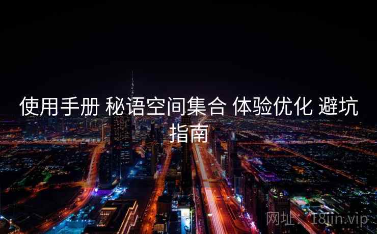 使用手册 秘语空间集合 体验优化 避坑指南