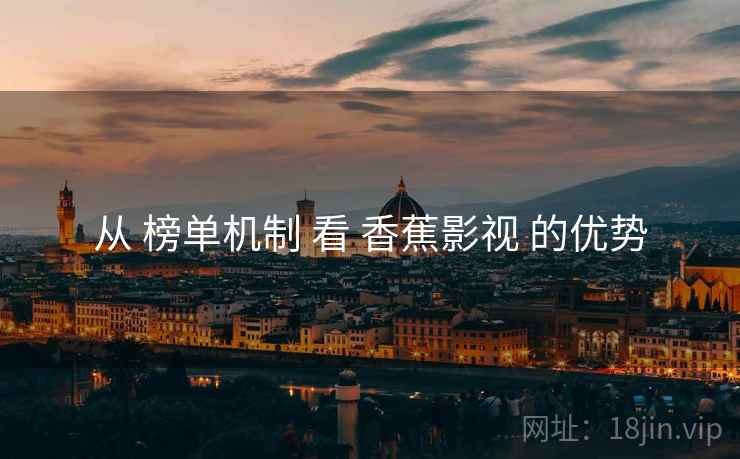 从 榜单机制 看 香蕉影视 的优势
