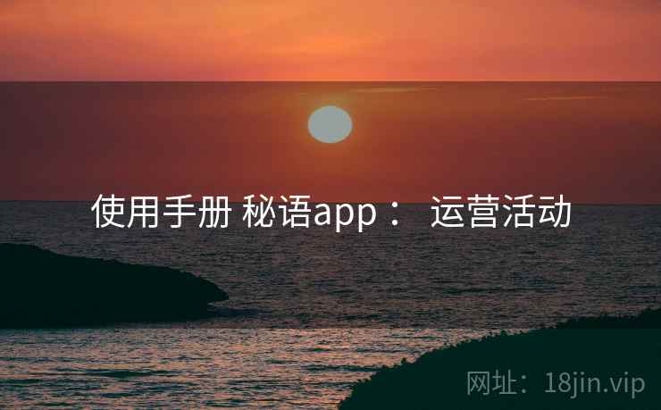 使用手册 秘语app ： 运营活动