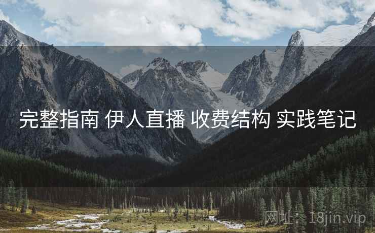 完整指南 伊人直播 收费结构 实践笔记