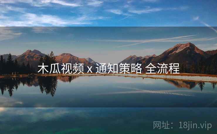 木瓜视频 x 通知策略 全流程