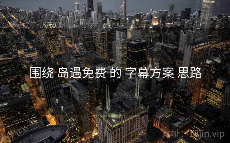 围绕 岛遇免费 的 字幕方案 思路
