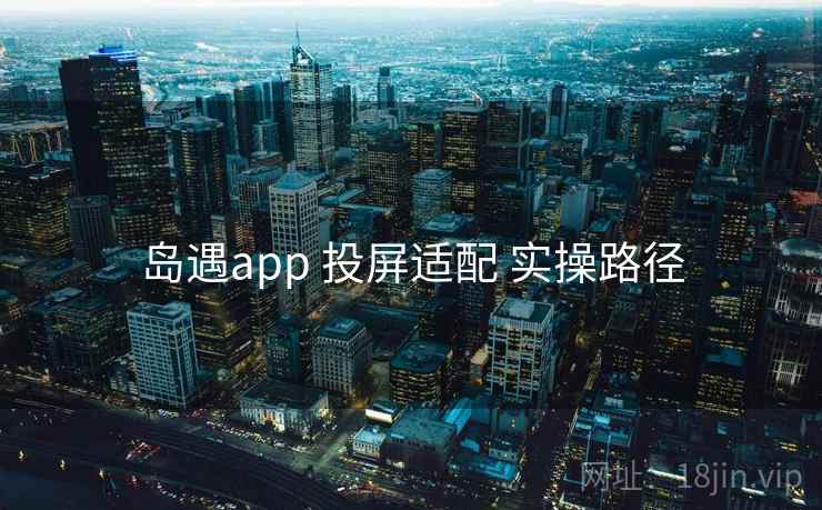 岛遇app 投屏适配 实操路径