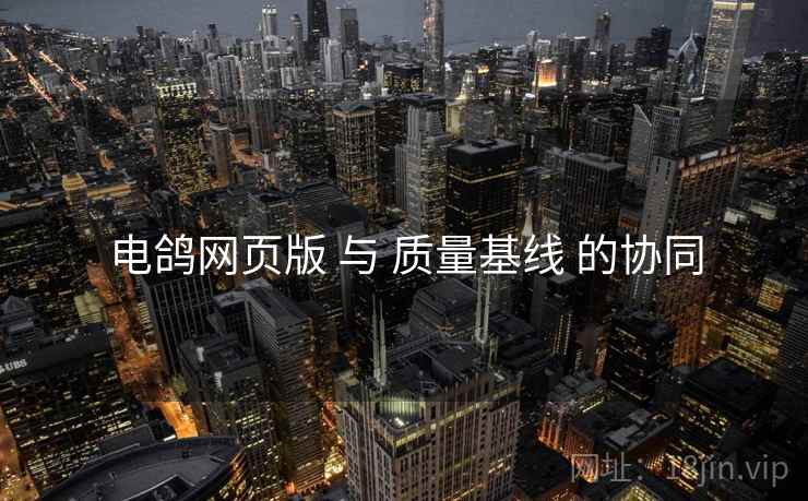 电鸽网页版 与 质量基线 的协同