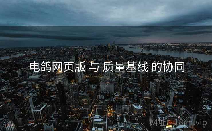 电鸽网页版 与 质量基线 的协同