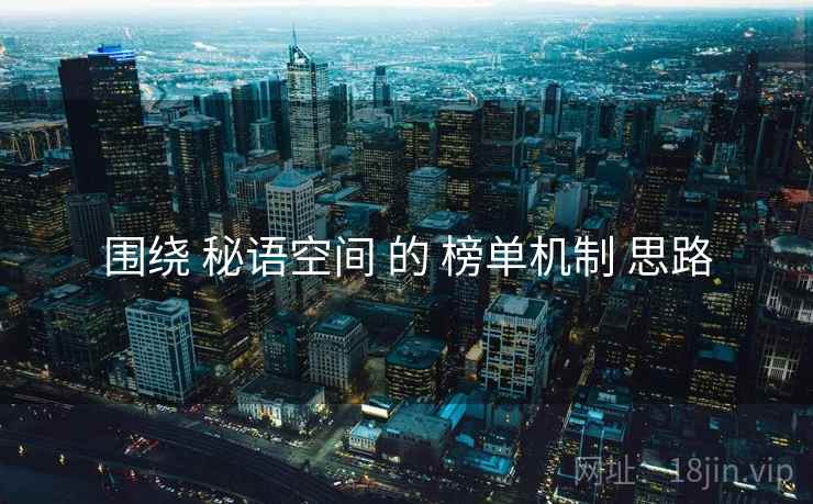 围绕 秘语空间 的 榜单机制 思路