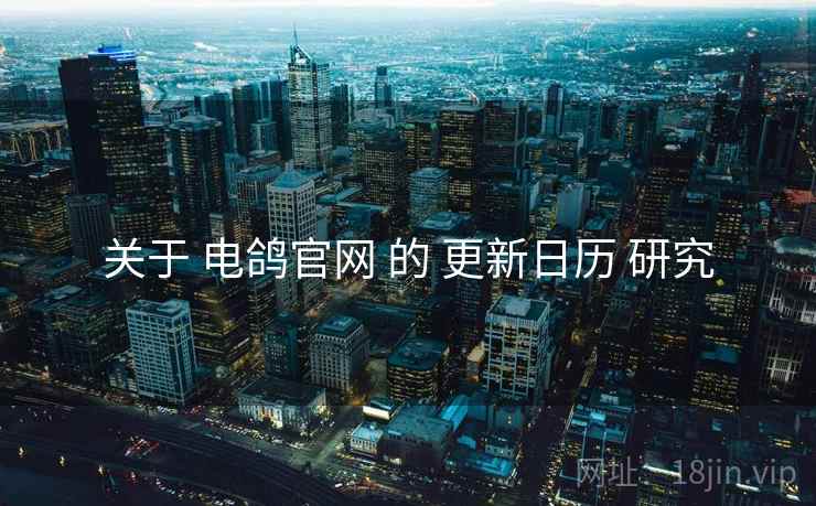 关于 电鸽官网 的 更新日历 研究