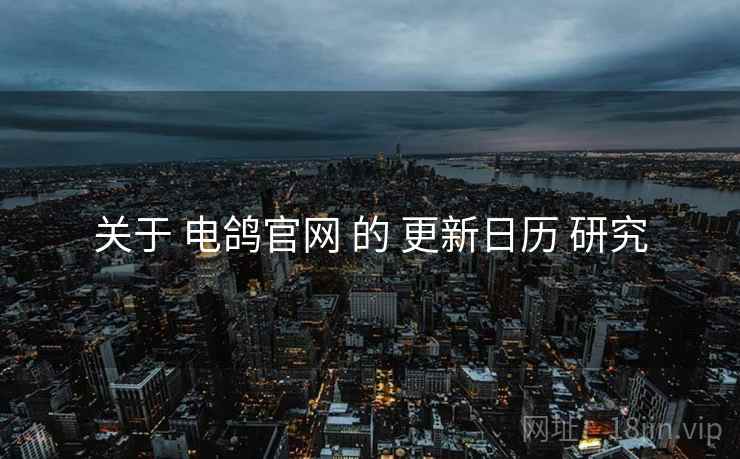 关于 电鸽官网 的 更新日历 研究